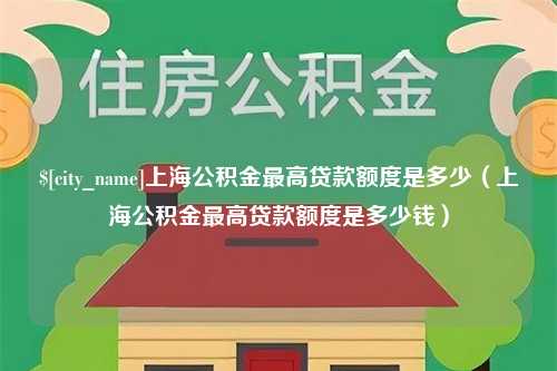 东莞上海公积金最高贷款额度是多少（上海公积金最高贷款额度是多少钱）